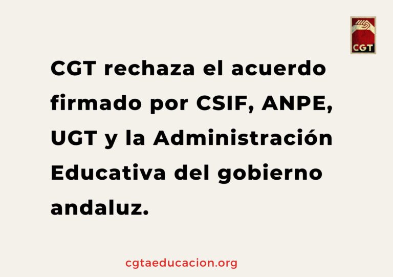 CGT rechaza el acuerdo firmado por CSIF, ANPE, UGT y la Administración Educativa del gobierno andaluz. CGT rechaza el acuerdo firmado por CSIF, ANPE, UGT y la Administración Educativa del gobierno andaluz.